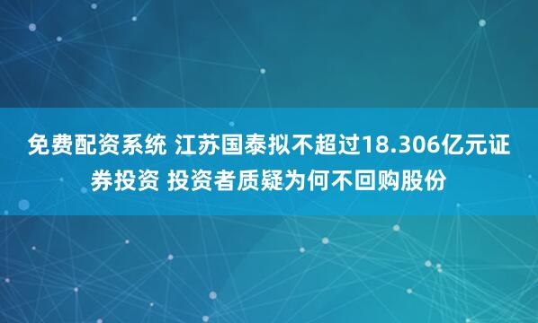 免费配资系统 江苏国泰拟不超过18.306亿元证券投资 投资者质疑为何不回购股份