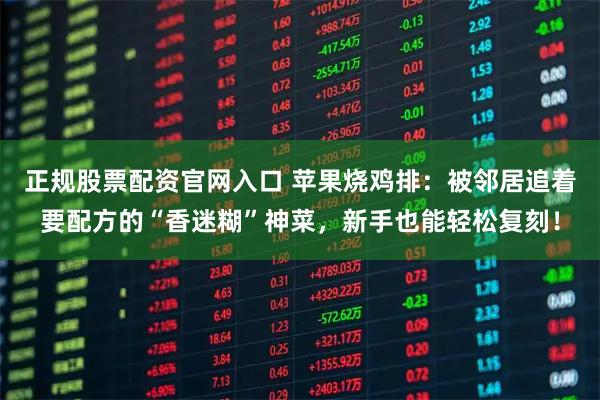 正规股票配资官网入口 苹果烧鸡排：被邻居追着要配方的“香迷糊”神菜，新手也能轻松复刻！